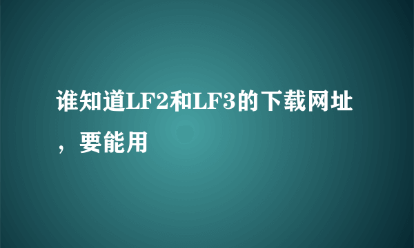 谁知道LF2和LF3的下载网址，要能用