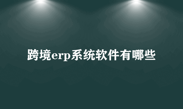 跨境erp系统软件有哪些