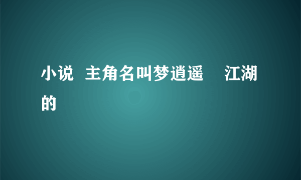 小说  主角名叫梦逍遥    江湖的