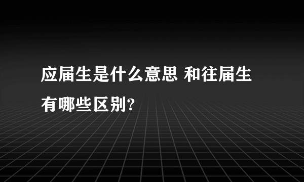 应届生是什么意思 和往届生有哪些区别?