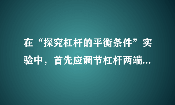 在“探究杠杆的平衡条件”实验中，首先应调节杠杆两端的______，使杠杆在水平位置平衡，这样做的目的是为