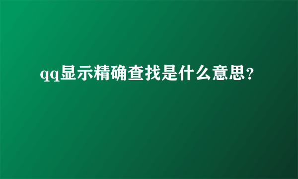 qq显示精确查找是什么意思？