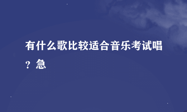 有什么歌比较适合音乐考试唱？急