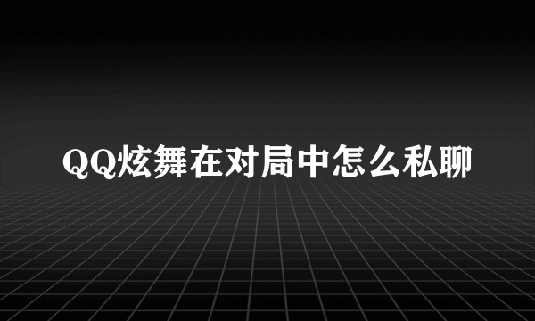 QQ炫舞在对局中怎么私聊