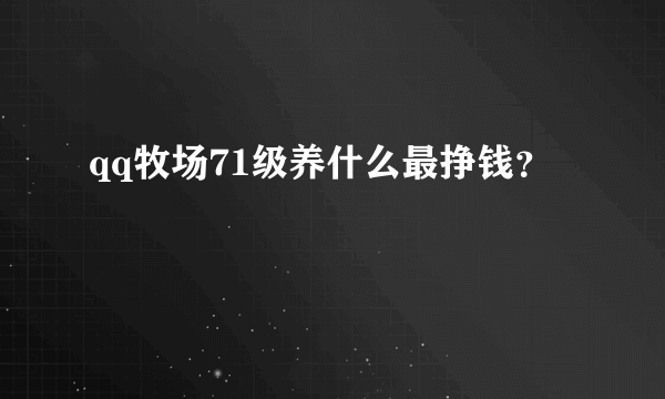 qq牧场71级养什么最挣钱？