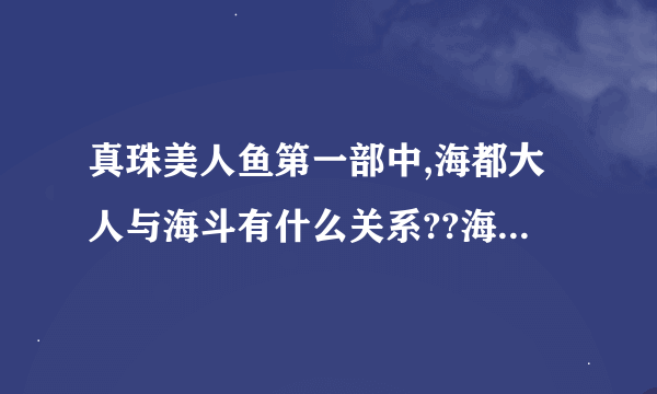 真珠美人鱼第一部中,海都大人与海斗有什么关系??海都是不是喜欢七海露西娅啊??