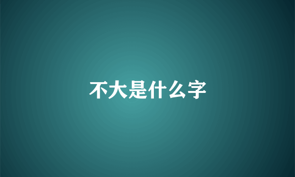 不大是什么字