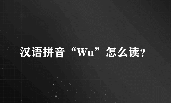 汉语拼音“Wu”怎么读？