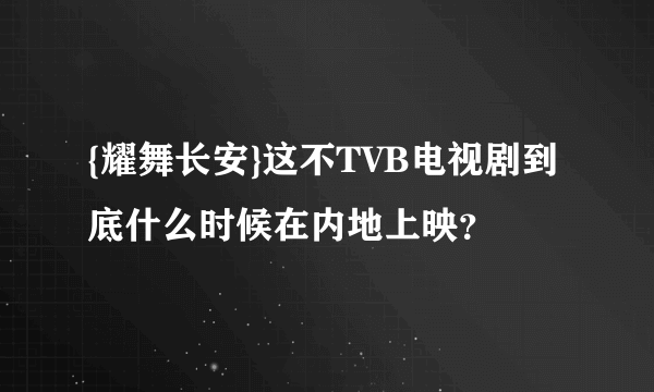 {耀舞长安}这不TVB电视剧到底什么时候在内地上映？