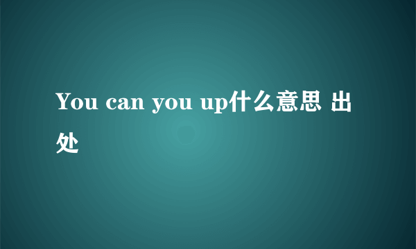 You can you up什么意思 出处