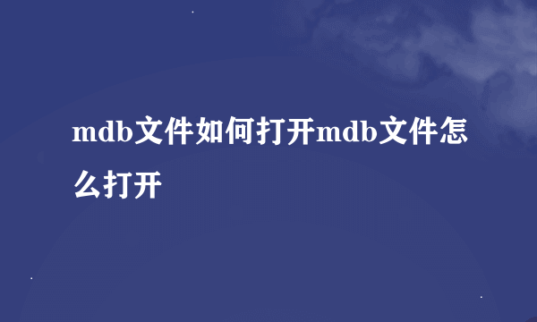 mdb文件如何打开mdb文件怎么打开