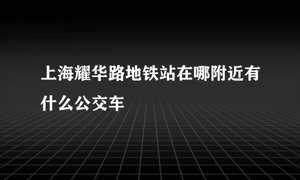 上海耀华路地铁站在哪附近有什么公交车