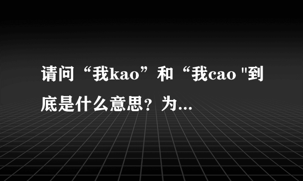 请问“我kao”和“我cao 