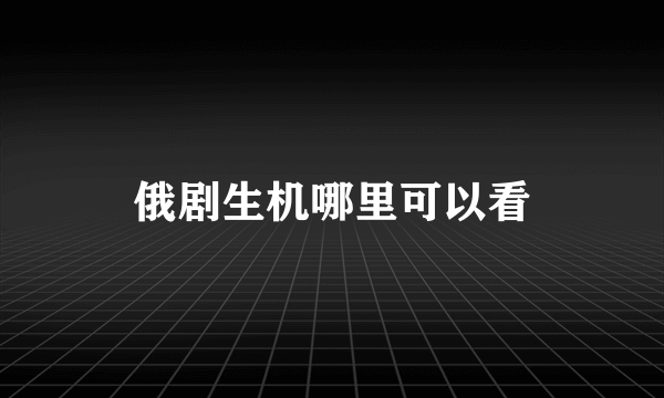 俄剧生机哪里可以看