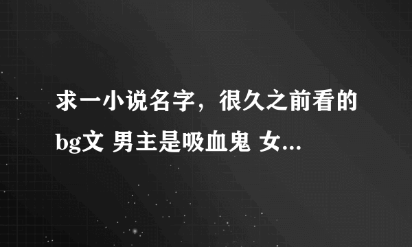 求一小说名字，很久之前看的bg文 男主是吸血鬼 女主好像是什么杀手之类的 很强