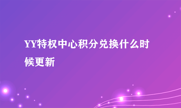 YY特权中心积分兑换什么时候更新