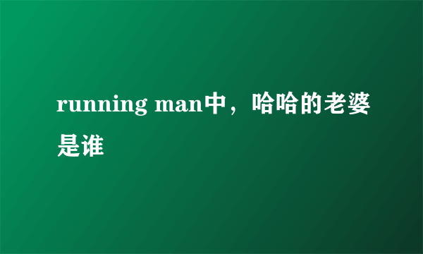 running man中，哈哈的老婆是谁