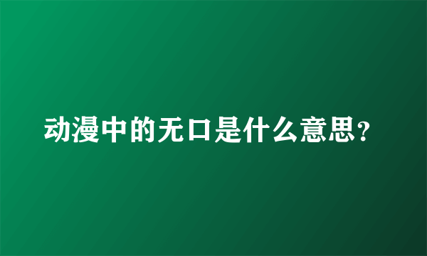 动漫中的无口是什么意思？