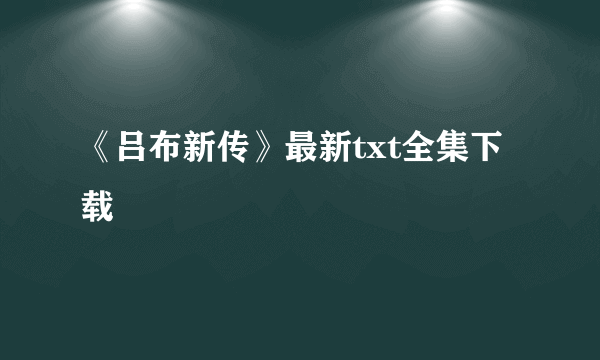 《吕布新传》最新txt全集下载