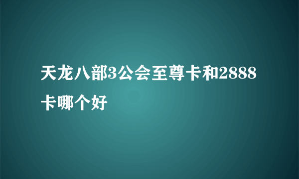 天龙八部3公会至尊卡和2888卡哪个好