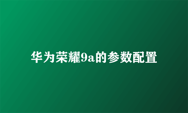 华为荣耀9a的参数配置