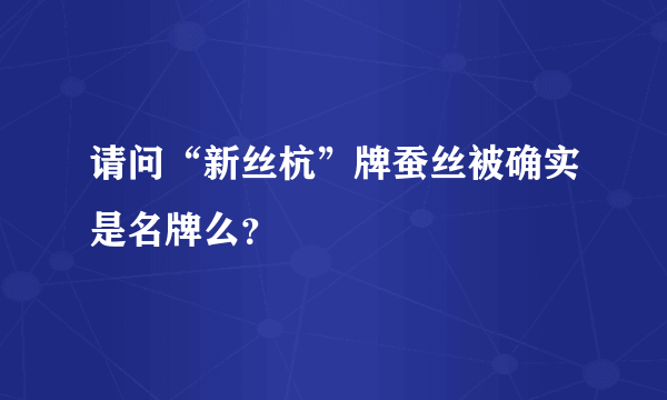 请问“新丝杭”牌蚕丝被确实是名牌么？