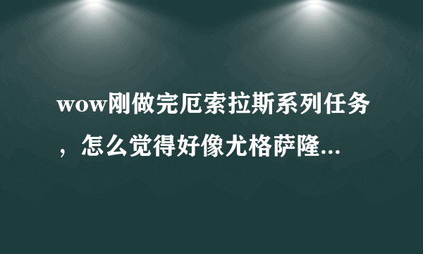 wow刚做完厄索拉斯系列任务，怎么觉得好像尤格萨隆，他们之间有什么关系？