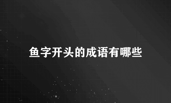 鱼字开头的成语有哪些