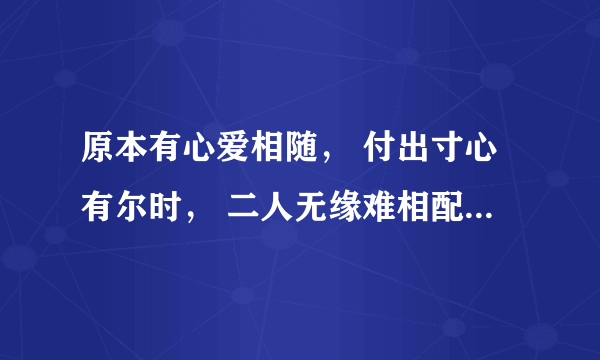 原本有心爱相随， 付出寸心有尔时， 二人无缘难相配， 牛过独木是人为， 无言难平情缘事， 宝玉只为