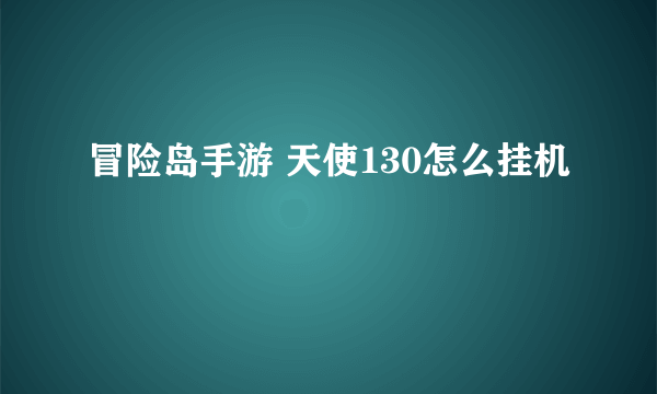 冒险岛手游 天使130怎么挂机