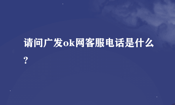 请问广发ok网客服电话是什么?