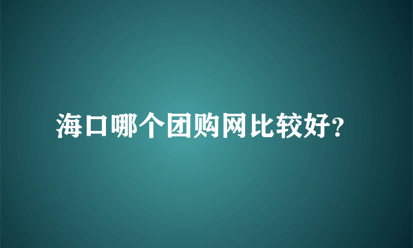 海口哪个团购网比较好？