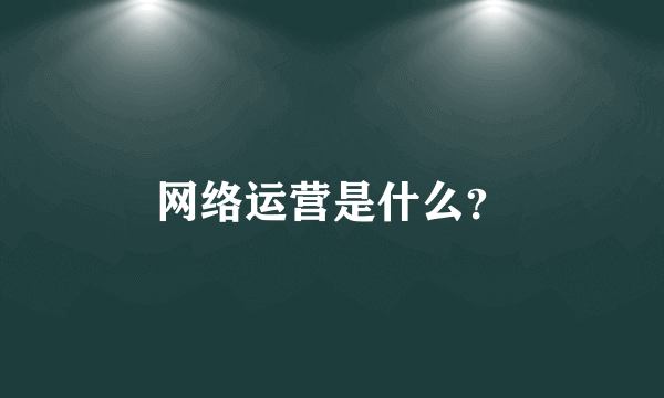 网络运营是什么？