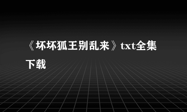 《坏坏狐王别乱来》txt全集下载