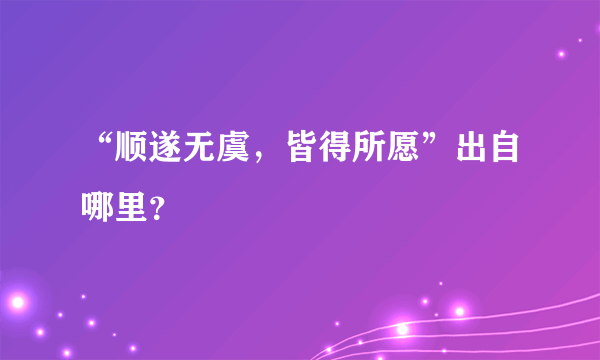 “顺遂无虞，皆得所愿”出自哪里？