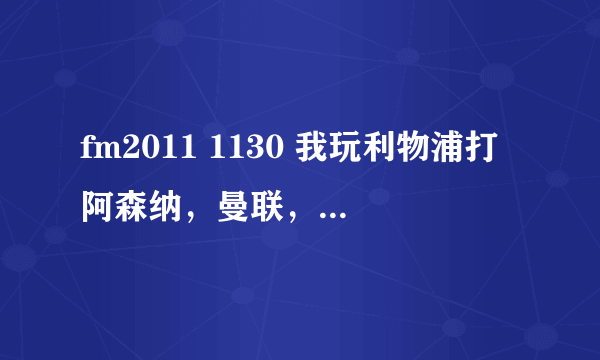 fm2011 1130 我玩利物浦打阿森纳，曼联，曼城，切尔西都输了个遍，热刺也输。。怎么回事额。。。