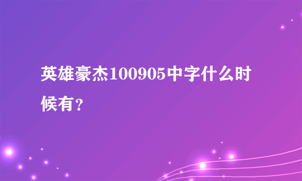 英雄豪杰100905中字什么时候有？