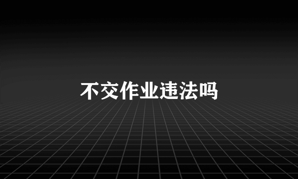 不交作业违法吗