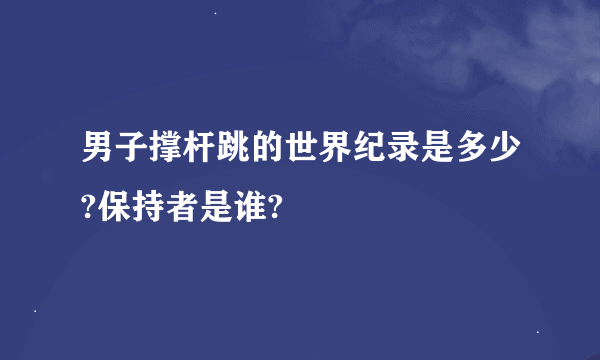 男子撑杆跳的世界纪录是多少?保持者是谁?