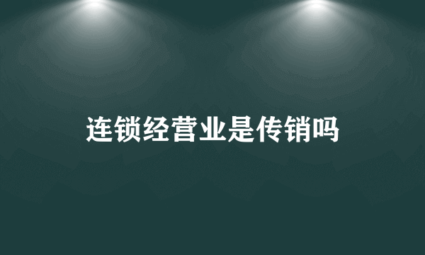 连锁经营业是传销吗