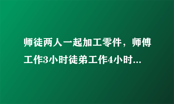 师徒两人一起加工零件，师傅工作3小时徒弟工作4小时一共加工了372个零件，师傅每小时比徒弟多加工1