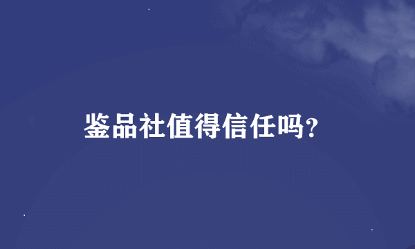 鉴品社值得信任吗？