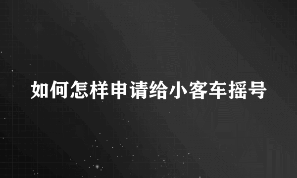 如何怎样申请给小客车摇号