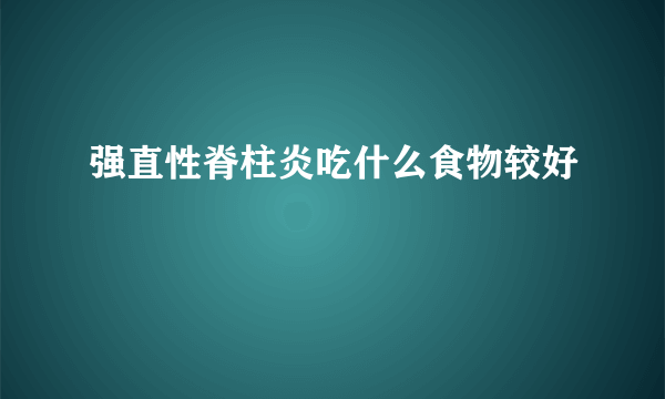 强直性脊柱炎吃什么食物较好