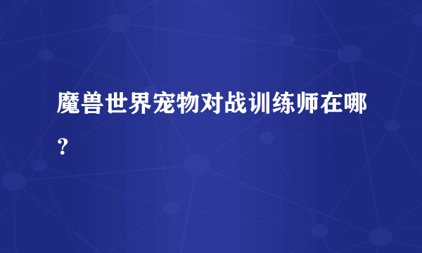 魔兽世界宠物对战训练师在哪？