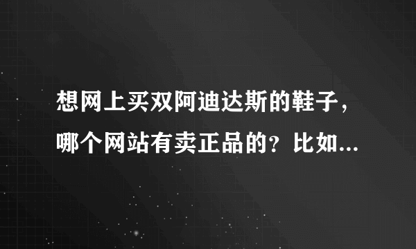 想网上买双阿迪达斯的鞋子，哪个网站有卖正品的？比如那个名 鞋库的是正品吗？