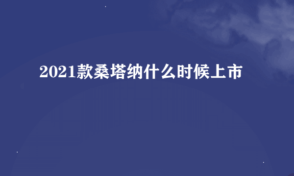 2021款桑塔纳什么时候上市