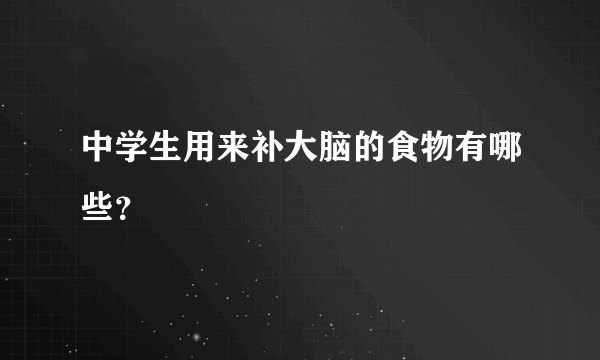 中学生用来补大脑的食物有哪些？