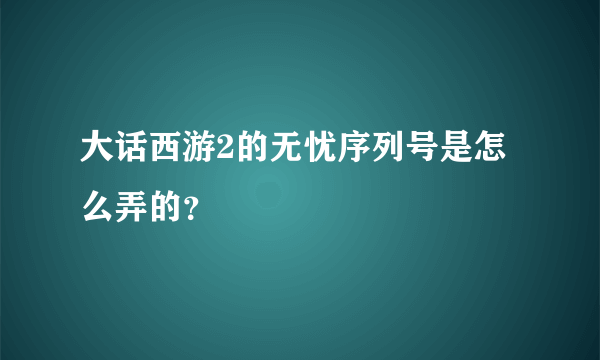 大话西游2的无忧序列号是怎么弄的？