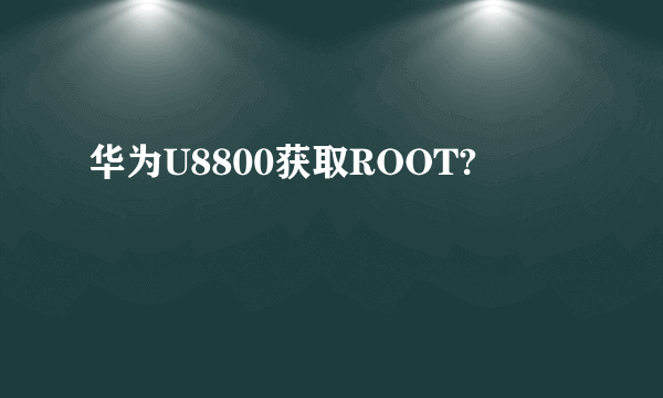 华为U8800获取ROOT?